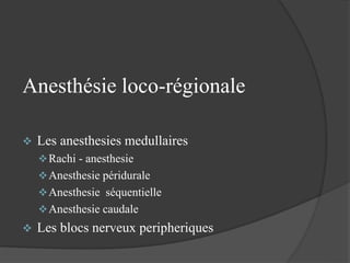 Anesthésie loco-régionale
 Les anesthesies medullaires
Rachi - anesthesie
Anesthesie péridurale
Anesthesie séquentielle
Anesthesie caudale
 Les blocs nerveux peripheriques
 