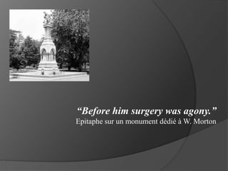 “Before him surgery was agony.”
Epitaphe sur un monument dédié à W. Morton
 