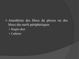  Anesthésie des blocs du plexus ou des
blocs des nerfs périphériques
 Single-shot
 Cathéter
 