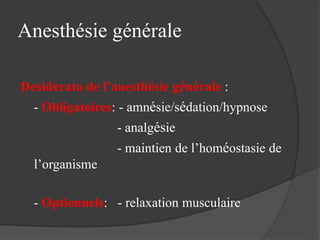 Anesthésie générale
Desiderata de l’anesthésie générale :
- Obligatoires: - amnésie/sédation/hypnose
- analgésie
- maintien de l’homéostasie de
l’organisme
- Optionnels: - relaxation musculaire
 