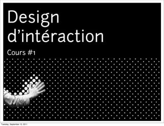 Design
      d’intéraction
      Cours #1




Tuesday, September 13, 2011
 