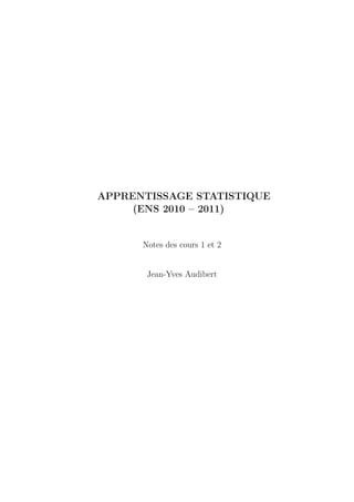 APPRENTISSAGE STATISTIQUE
(ENS 2010 – 2011)
Notes des cours 1 et 2
Jean-Yves Audibert
 