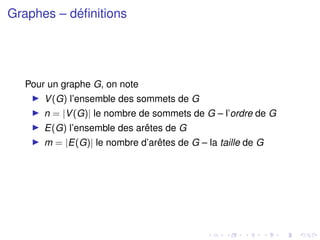 Graphes – définitions
Pour un graphe G, on note
I V(G) l’ensemble des sommets de G
I n = |V(G)| le nombre de sommets de G – l’ordre de G
I E(G) l’ensemble des arêtes de G
I m = |E(G)| le nombre d’arêtes de G – la taille de G
 