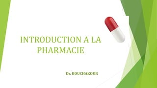 INTRODUCTION A LA
PHARMACIE
Dr. BOUCHAKOUR
 