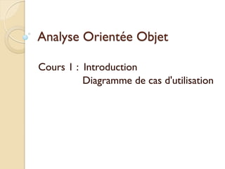 Analyse Orientée Objet
Cours 1 : Introduction
Diagramme de cas d'utilisation
 