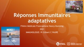 Réponses Immunitaires
adaptatives
Filière Médicale Francophone Nancy-Kunming
2021
IMMUNOLOGIE: Pr Gilbert C FAURE
 