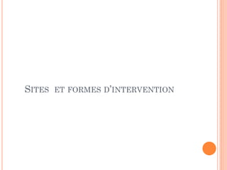 SITES ET FORMES D’INTERVENTION
 