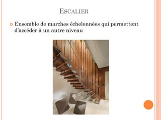 ESCALIER
 Ensemble de marches échelonnées qui permettent
d’accéder à un autre niveau
 