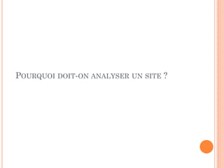 POURQUOI DOIT-ON ANALYSER UN SITE ?
 