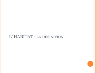 L’ HABITAT : LA DÉFINITION
 