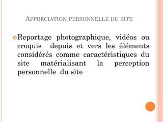 APPRÉCIATION PERSONNELLE DU SITE
Reportage photographique, vidéos ou
croquis depuis et vers les éléments
considérés comme caractéristiques du
site matérialisant la perception
personnelle du site
 