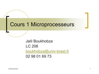 Jalil Boukhobza 1
Cours 1 Microprocesseurs
Jalil Boukhobza
LC 206
boukhobza@univ-brest.fr
02 98 01 69 73
 
