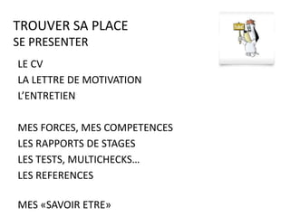 1 SE CONNAITRE
2 SE PRESENTER
3 REUSSIR DES STAGES
4 CHOISIR SA FORMATION
5 TROUVER SA PLACE
6 GARDER SA PLACE
7 EVOLUER
TROUVER SA PLACE
C) ETAPES
 