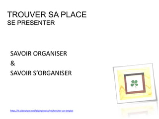 1 SE CONNAITRE
2 SE PRESENTER
3 REUSSIR DES STAGES
4 CHOISIR SA FORMATION
5 TROUVER SA PLACE
6 GARDER SA PLACE
7 EVOLUER
TROUVER SA PLACE
ETAPES
 