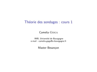 Théorie des sondages : cours 1
Camelia Goga
IMB, Université de Bourgogne
e-mail : camelia.goga@u-bourgogne.fr
Master Besançon
 