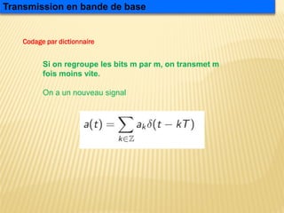 Si on regroupe les bits m par m, on transmet m
fois moins vite.
On a un nouveau signal
Transmission en bande de base
Codage par dictionnaire
 