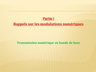 Partie I
Rappels sur les modulations numériques
Transmission numérique en bande de base
 