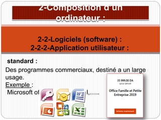 standard :
Des programmes commerciaux, destiné a un large
usage.
Exemple :
Microsoft office : Word, Excel,…..
2-2-Logiciels (software) :
2-2-2-Application utilisateur :
 