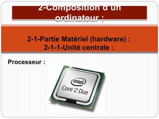 Processeur :
2-1-Partie Matériel (hardware) :
2-1-1-Unité centrale :
 