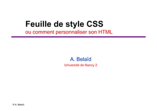 © A. Belaïd
Feuille de style CSS
ou comment personnaliser son HTML
A. Belaïd
Université de Nancy 2
 