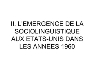 II. L’EMERGENCE DE LA SOCIOLINGUISTIQUE AUX ETATS-UNIS DANS LES ANNEES 1960 
