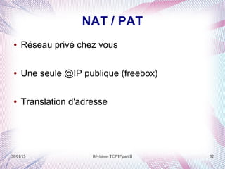 30/01/15 Révisions TCP/IP part II 32
NAT / PAT
● Réseau privé chez vous
● Une seule @IP publique (freebox)
● Translation d'adresse
 