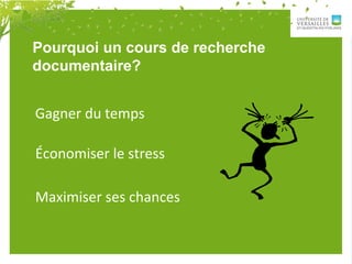 Pourquoi un cours de recherche
documentaire?
Gagner du temps
Économiser le stress
Maximiser ses chances
 