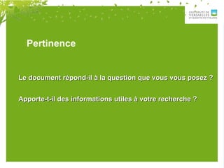 Pertinence
Le document répond-il à la question que vous vous posez ?Le document répond-il à la question que vous vous posez ?
Apporte-t-il des informations utiles à votre recherche ?Apporte-t-il des informations utiles à votre recherche ?
 