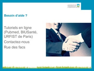 Besoin d’aide ?
Tutoriels en ligne
(Pubmed, BIUSanté,
URFIST de Paris)
Contactez-nous
Rue des facs
 