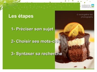 Les étapes
1- Préciser son sujet1- Préciser son sujet
2- Choisir ses mots-clés2- Choisir ses mots-clés
3- Syntaxer sa recherche3- Syntaxer sa recherche
 