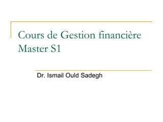Cours de Gestion financière
Master S1
Dr. Ismail Ould Sadegh
 