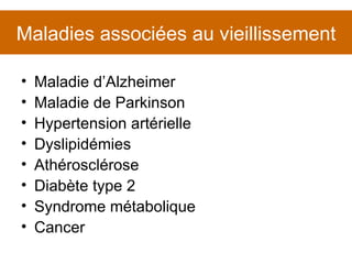 Maladie d’Alzheimer Maladie de Parkinson Hypertension artérielle Dyslipidémies Athérosclérose Diabète type 2 Syndrome métabolique Cancer Maladies associées au vieillissement 