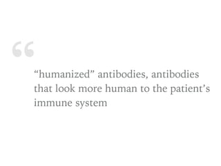 ““humanized” antibodies, antibodies
that look more human to the patient’s
immune system
 