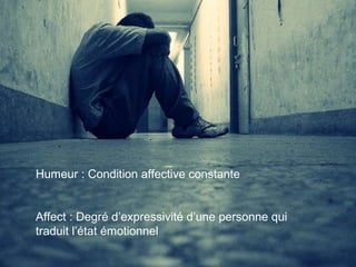 Humeur : Condition affective constante
Affect : Degré d’expressivité d’une personne qui
traduit l’état émotionnel
 