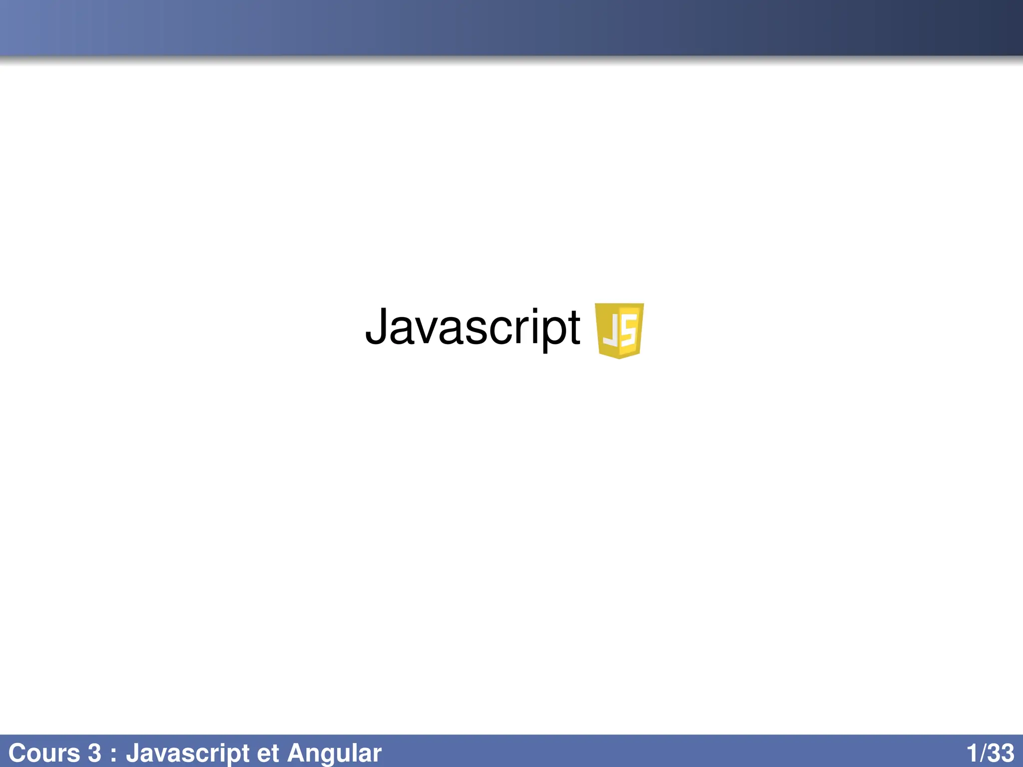 Javascript
Cours 3 : Javascript et Angular 1/33
 
