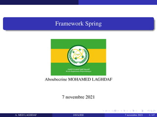 Framework Spring
Aboubecrine MOHAMED LAGHDAF
7 novembre 2021
A. MED LAGHDAF JAVA/JEE 7 novembre 2021 1 / 47
 