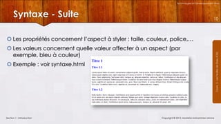 Technologies et Développement Web

Syntaxe - Suite

10

 Les valeurs concernent quelle valeur affecter à un aspect (par
exemple, bleu à couleur)
 Exemple : voir syntaxe.html

Section 1 : Introduction

Copyright © 2013, Mostefai Mohammed Amine

Courrs 3 - Les Feuilles de Styles (CSS)

 Les propriétés concernent l’aspect à styler : taille, couleur, police,…

 