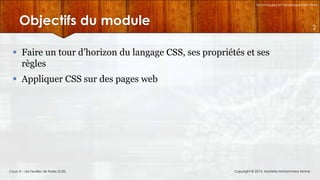 Technologies et Développement Web

Objectifs du module

2

 Faire un tour d’horizon du langage CSS, ses propriétés et ses
règles
 Appliquer CSS sur des pages web

Cours 3 – Les Feuilles de Styles (CSS)

Copyright © 2013, Mostefai Mohammed Amine

 