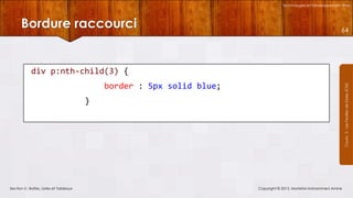Technologies et Développement Web

Bordure raccourci

64

div p:nth-child(3) {
Courrs 3 - Les Feuilles de Styles (CSS)

border : 5px solid blue;
}

Section 5 : Boîtes, Listes et Tableaux

Copyright © 2013, Mostefai Mohammed Amine

 
