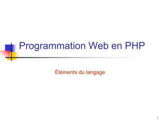 1
Programmation Web en PHP
Éléments du langage
 