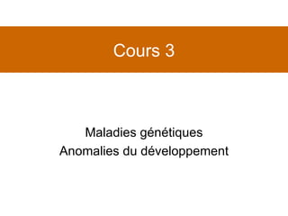 Cours 3 Maladies génétiques Anomalies du développement 