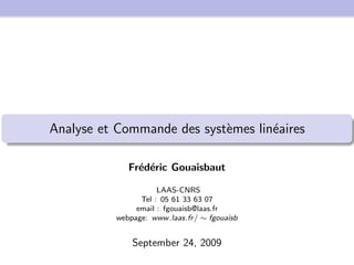 Analyse et Commande des systèmes linéaires
Frédéric Gouaisbaut
LAAS-CNRS
Tel : 05 61 33 63 07
email : fgouaisb@laas.fr
webpage: www.laas.fr/ ∼ fgouaisb
September 24, 2009
 