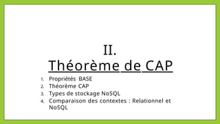 II.
Théorème de CAP
1. Propriétés BASE
2. Théorème CAP
3. Types de stockage NoSQL
4. Comparaison des contextes : Relationnel et
NoSQL
 