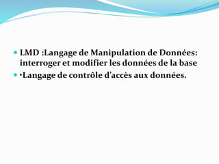  LMD :Langage de Manipulation de Données:
interroger et modifier les données de la base
 •Langage de contrôle d’accès aux données.
 