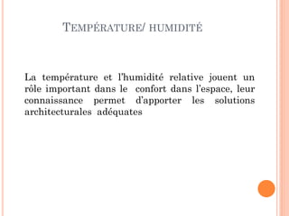 TEMPÉRATURE/ HUMIDITÉ
La température et l’humidité relative jouent un
rôle important dans le confort dans l’espace, leur
connaissance permet d’apporter les solutions
architecturales adéquates
 