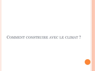 COMMENT CONSTRUIRE AVEC LE CLIMAT ?
 