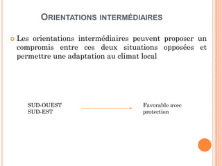 ORIENTATIONS INTERMÉDIAIRES
 Les orientations intermédiaires peuvent proposer un
compromis entre ces deux situations opposées et
permettre une adaptation au climat local
SUD-OUEST
SUD-EST
Favorable avec
protection
 
