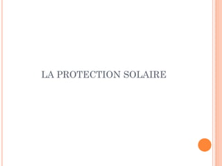 LA PROTECTION SOLAIRE
 