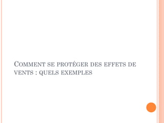 COMMENT SE PROTÉGER DES EFFETS DE
VENTS : QUELS EXEMPLES
 