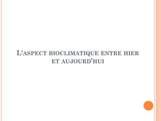 L'ASPECT BIOCLIMATIQUE ENTRE HIER
ET AUJOURD’HUI
 